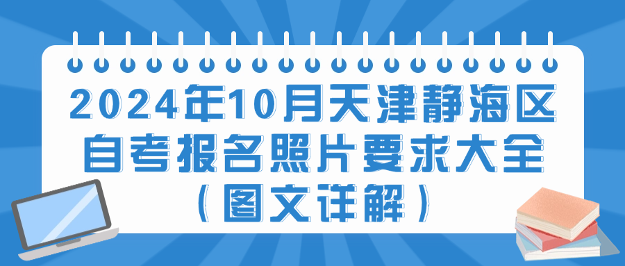 2024年10月天津静海区自考报名照片要求大全（图文详解）