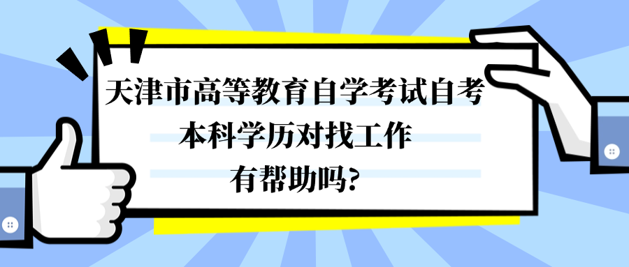 天津市高等教育自学考试自考本科学历对找工作有帮助吗?