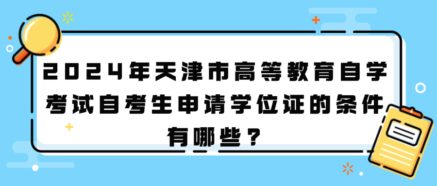 2024年天津市高等教育自学考试自考生申请学位证的条件有哪些?