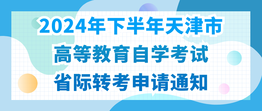 2024年下半年天津市高等教育自学考试省际转考申请通知