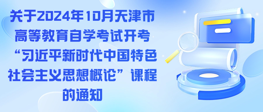 关于2024年10月天津市高等教育自学考试开考“习近平新时代中国特色社会主义思想概论”课程的通知