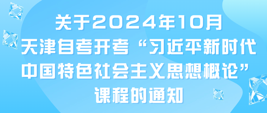 关于2024年10月天津自考开考“习近平新时代中国特色社会主义思想概论”课程的通知